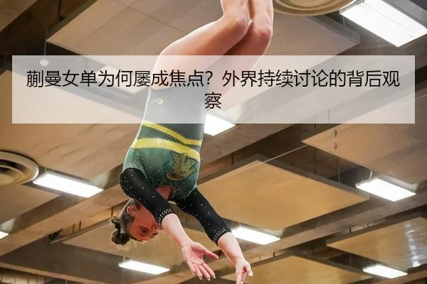 蒯曼女单为何屡成焦点？外界持续讨论的背后观察