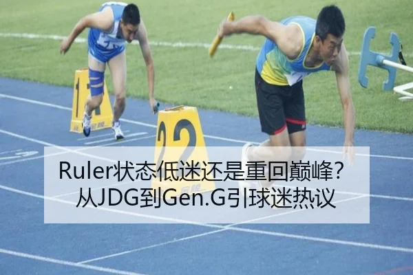 Ruler状态低迷还是重回巅峰？从JDG到Gen.G引球迷热议
