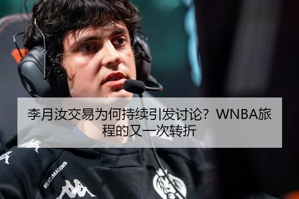 李月汝交易为何持续引发讨论？WNBA旅程的又一次转折